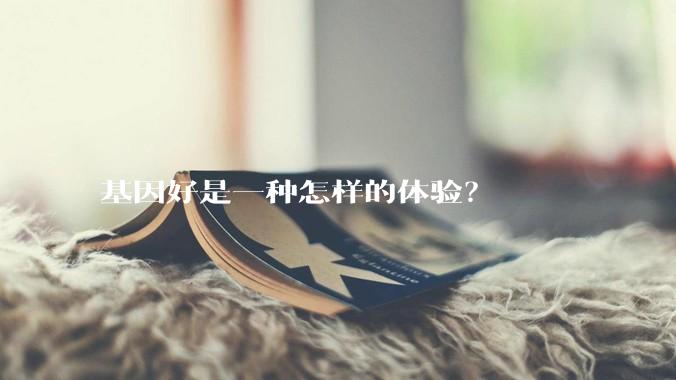 基因好是一种怎样的体验？