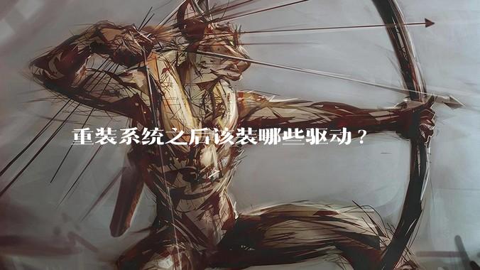 重装系统之后该装哪些驱动?