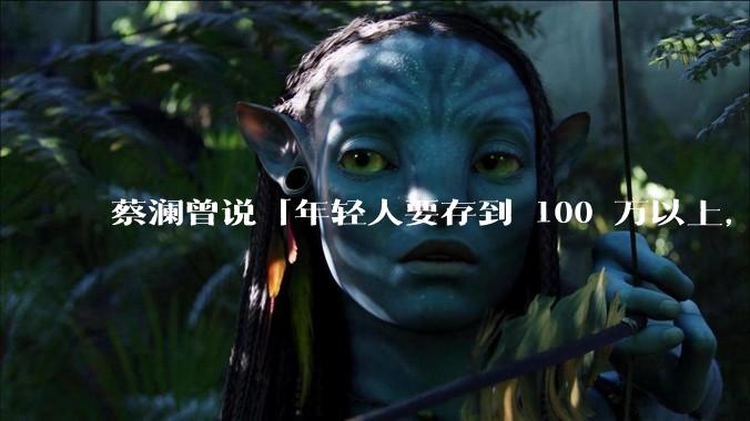 蔡澜曾说「年轻人要存到 100 万以上，这是脱离牛马生活的第一步」，怎样看这一观点？