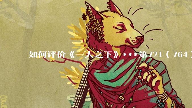 如何评价《一人之下》***第721（764）话情报？