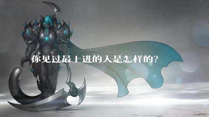 你见过最上进的人是怎样的？