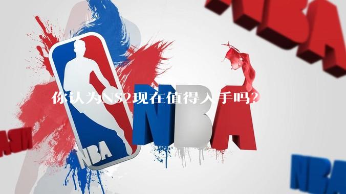 你认为NS2现在值得入手吗？