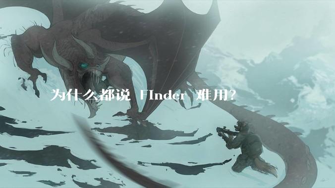 为什么都说 Finder 难用？