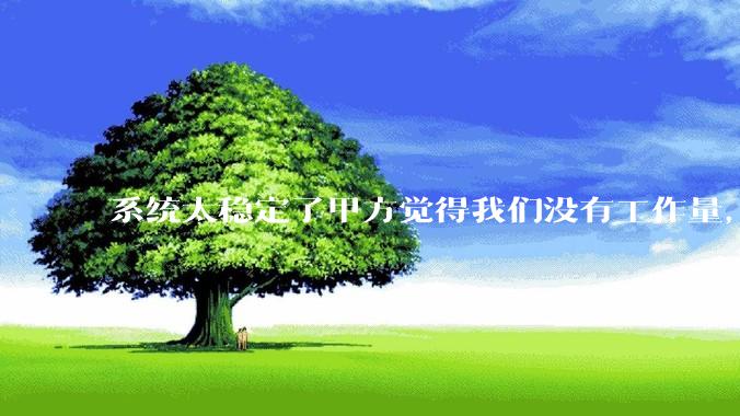 系统太稳定了甲方觉得我们没有工作量，怎么收运维费？