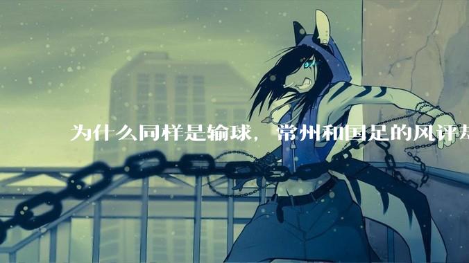 为什么同样是输球，常州和国足的风评却差那么多呢？