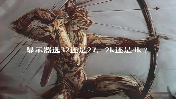 显示器选32还是27，2k还是4k?